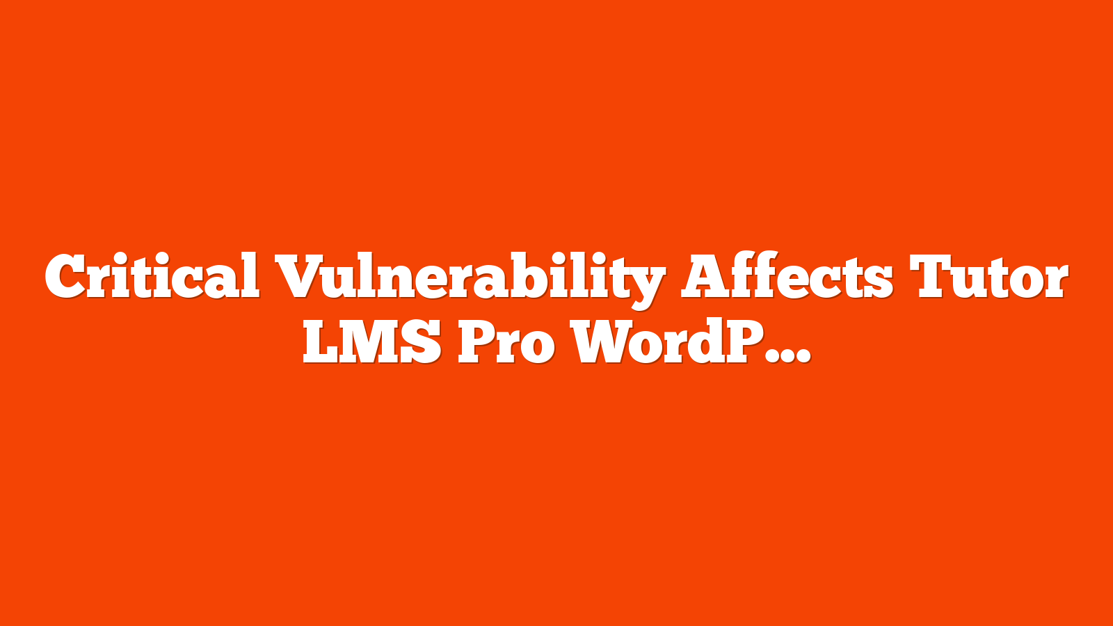 Critical Vulnerability Affects Tutor LMS Pro WordPress Plugin via @sejournal, @martinibuster