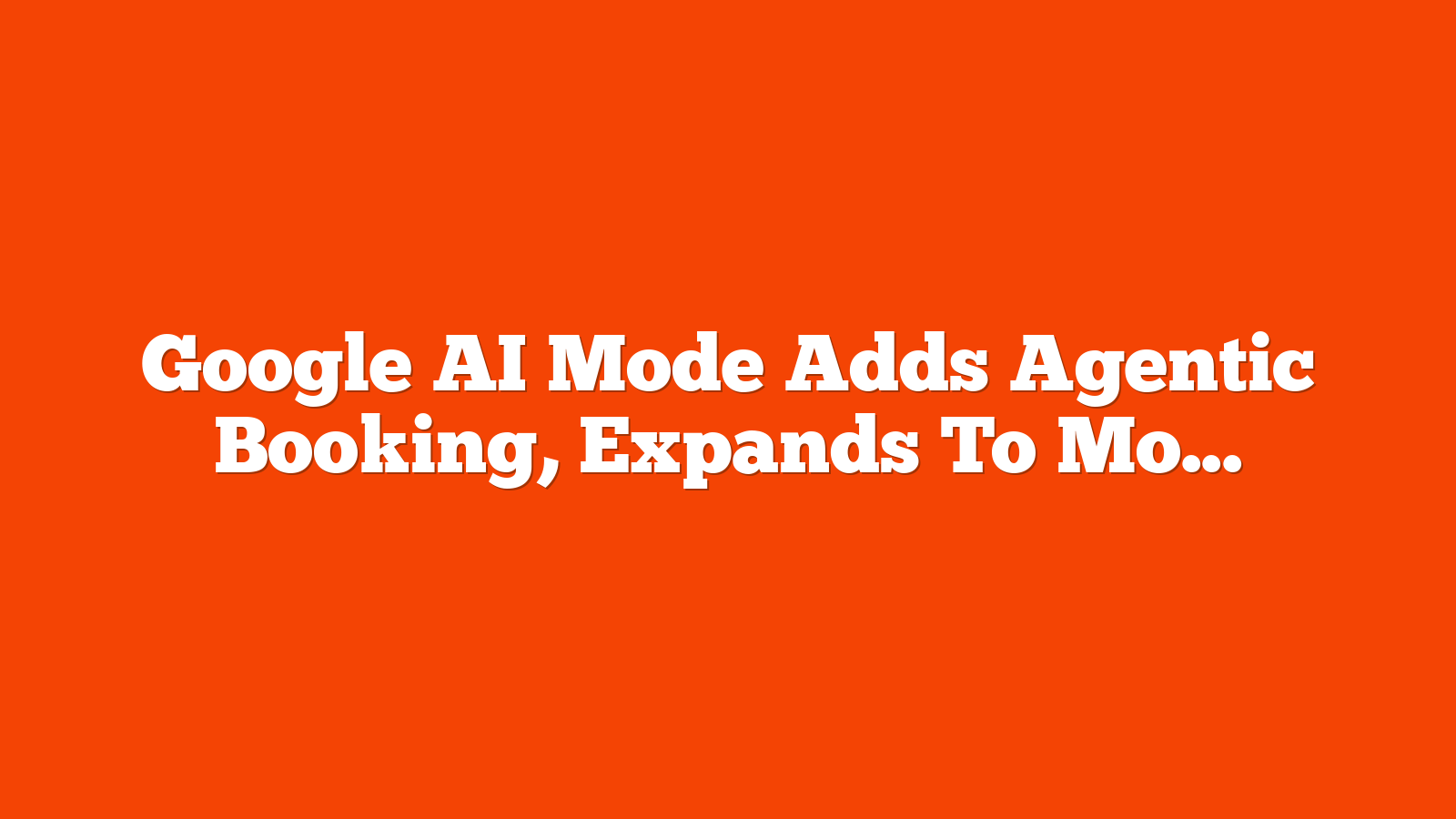 Google AI Mode Adds Agentic Booking, Expands To More Countries via @sejournal, @MattGSouthern