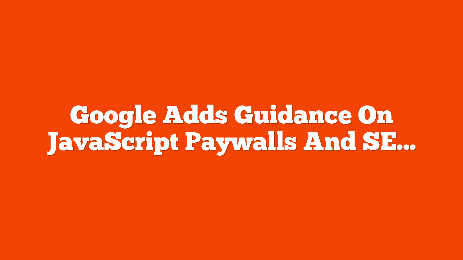 Google Adds Guidance On JavaScript Paywalls And SEO via @sejournal, @martinibuster