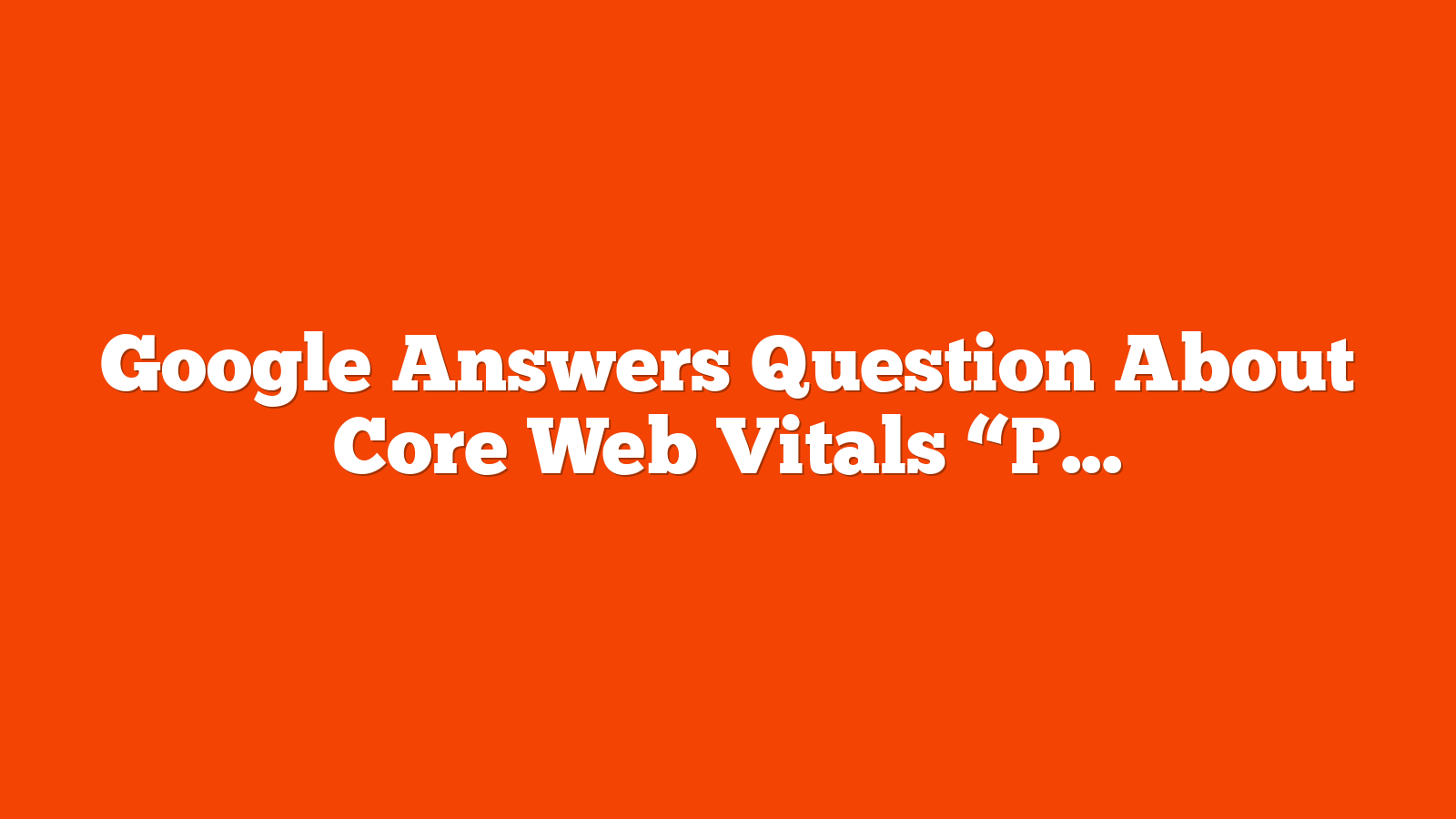 Google Answers Question About Core Web Vitals “Poisoning” via @sejournal, @martinibuster