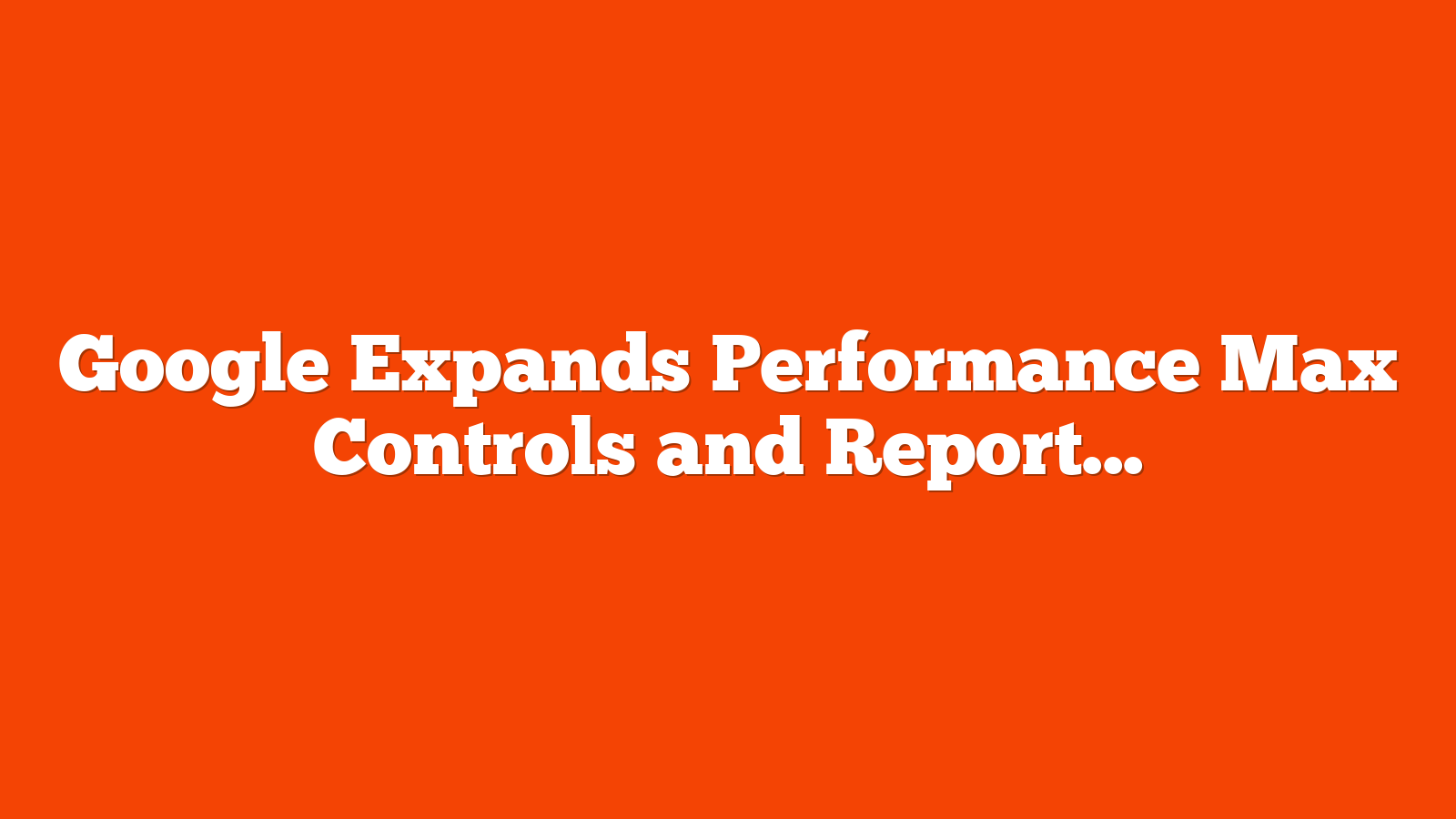 Google Expands Performance Max Controls and Reporting via @sejournal, @brookeosmundson