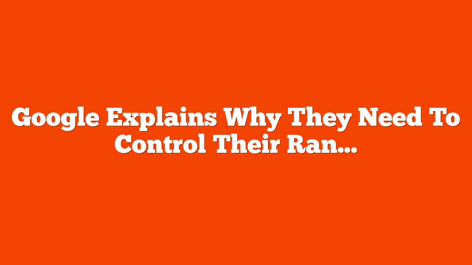 Google Explains Why They Need To Control Their Ranking Signals via @sejournal, @martinibuster