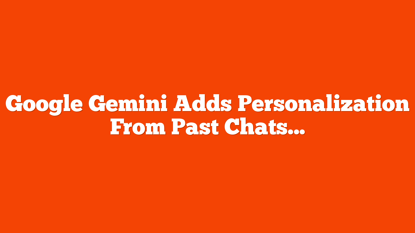 Google Gemini Adds Personalization From Past Chats via @sejournal, @MattGSouthern