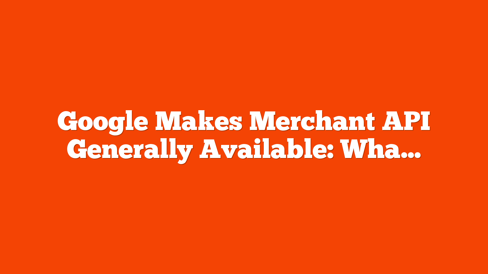 Google Makes Merchant API Generally Available: What’s New via @sejournal, @MattGSouthern