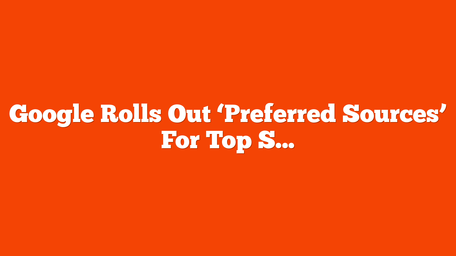 Google Rolls Out ‘Preferred Sources’ For Top Stories In Search via @sejournal, @MattGSouthern