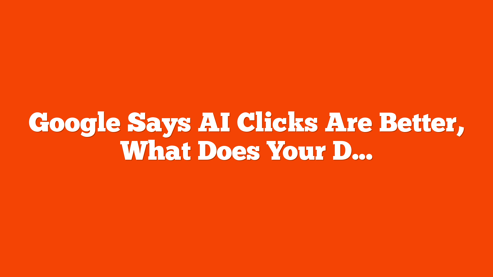 Google Says AI Clicks Are Better, What Does Your Data Say? via @sejournal, @MattGSouthern