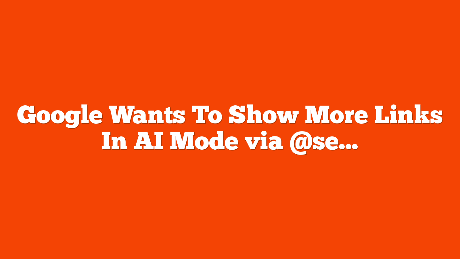 Google Wants To Show More Links In AI Mode via @sejournal, @MattGSouthern