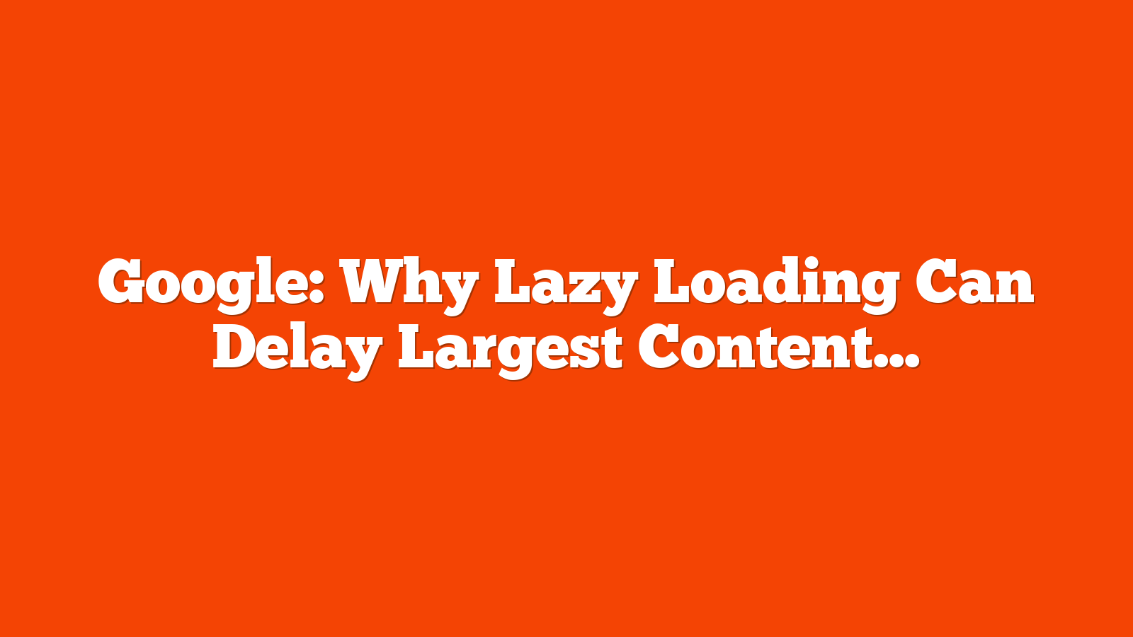 Google: Why Lazy Loading Can Delay Largest Contentful Paint (LCP) via @sejournal, @MattGSouthern
