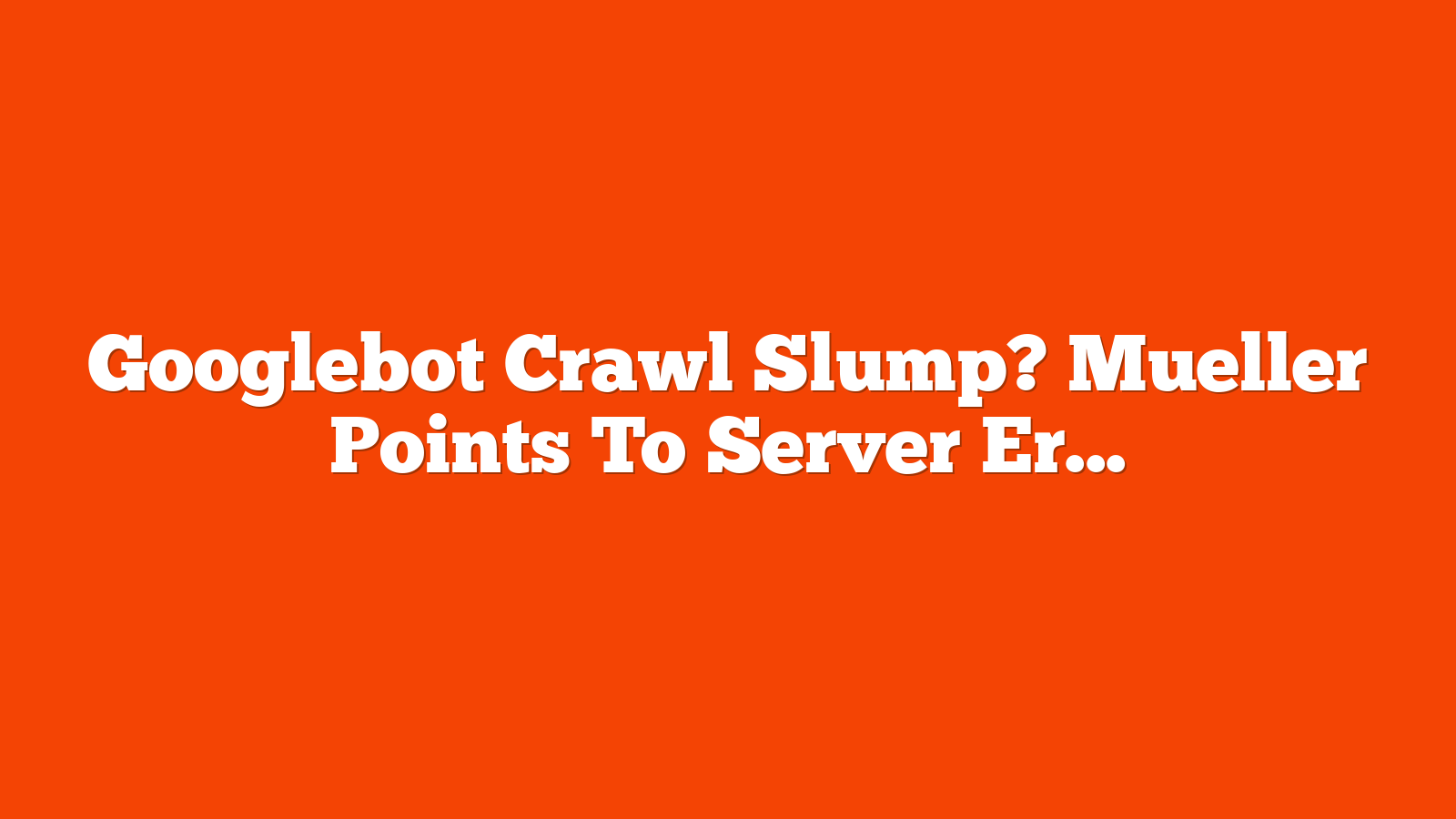 Googlebot Crawl Slump? Mueller Points To Server Errors via @sejournal, @MattGSouthern