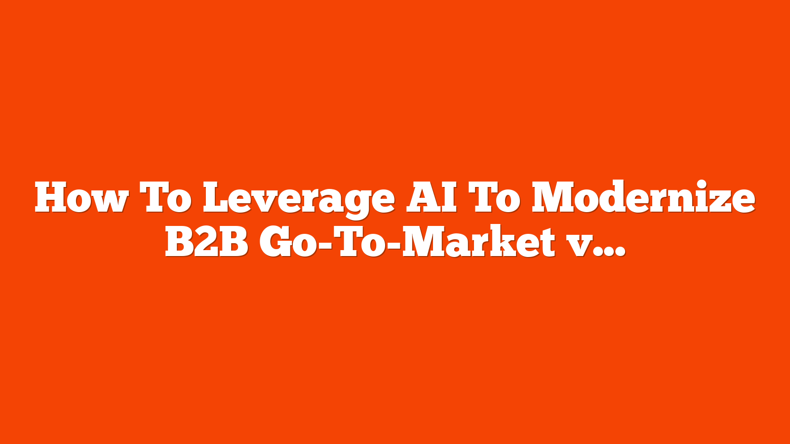 How To Leverage AI To Modernize B2B Go-To-Market via @sejournal, @alexanderkesler