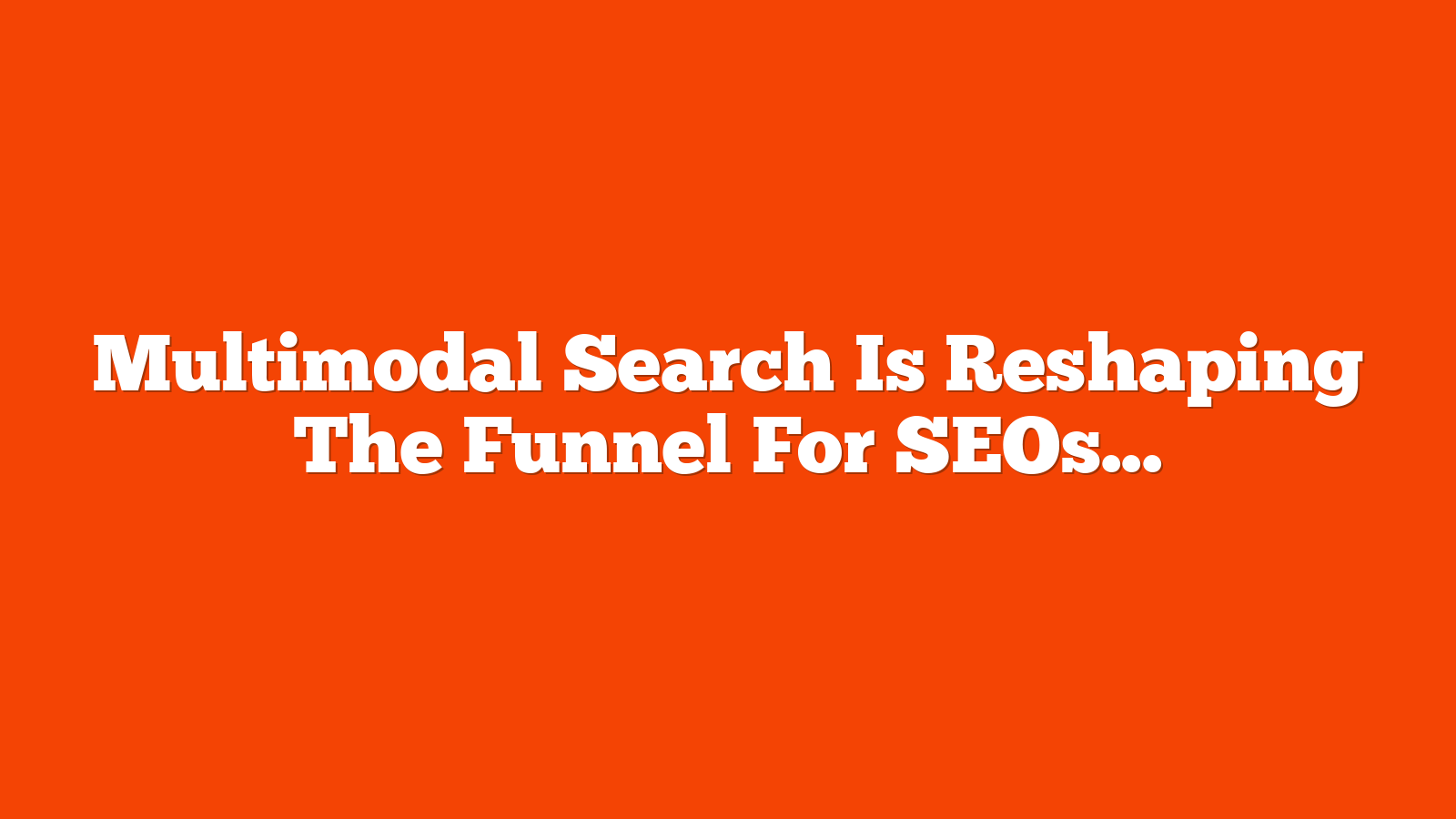 Multimodal Search Is Reshaping The Funnel For SEOs And Marketers via @sejournal, @TaylorDanRW