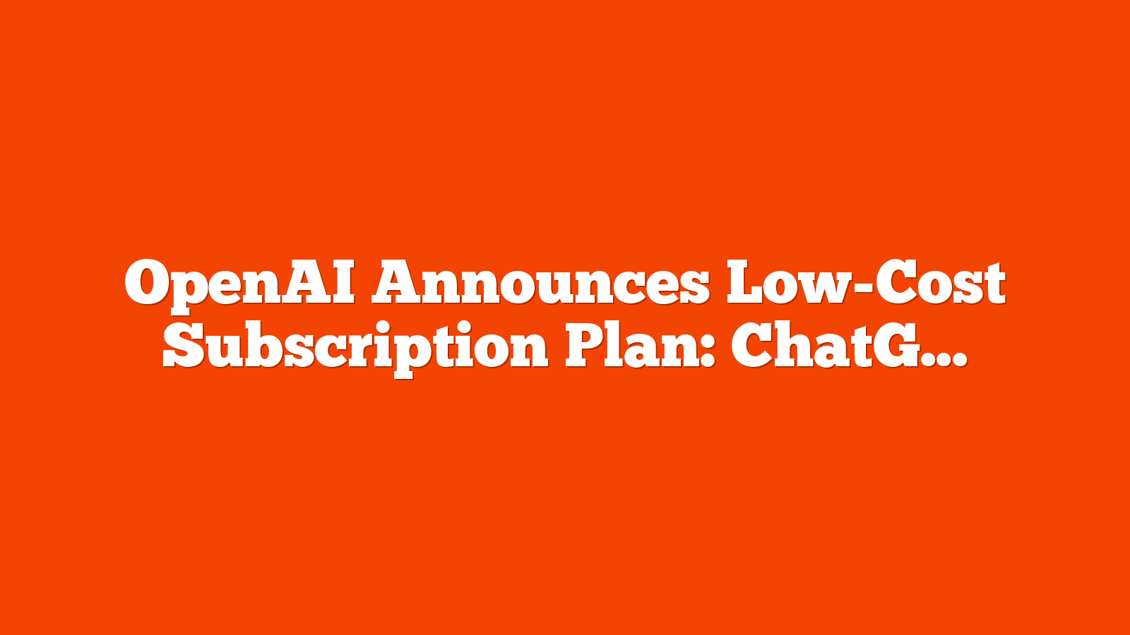 OpenAI Announces Low-Cost Subscription Plan: ChatGPT Go via @sejournal, @martinibuster