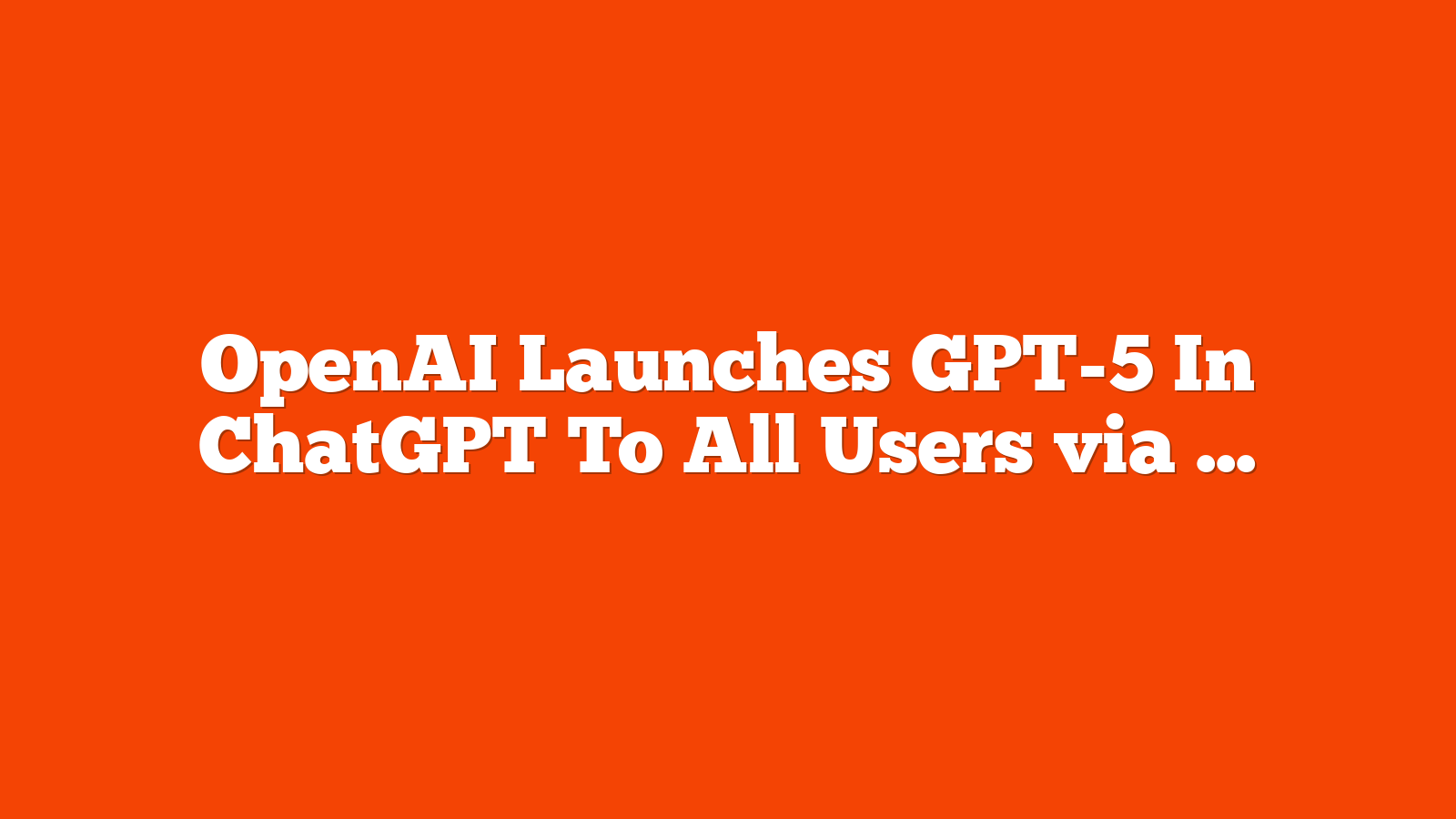 OpenAI Launches GPT-5 In ChatGPT To All Users via @sejournal, @MattGSouthern