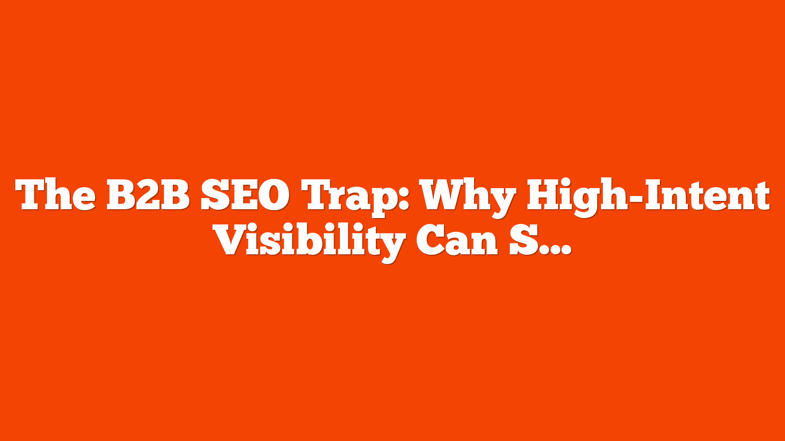 The B2B SEO Trap: Why High-Intent Visibility Can Still Underperform via @sejournal, @coreydmorris