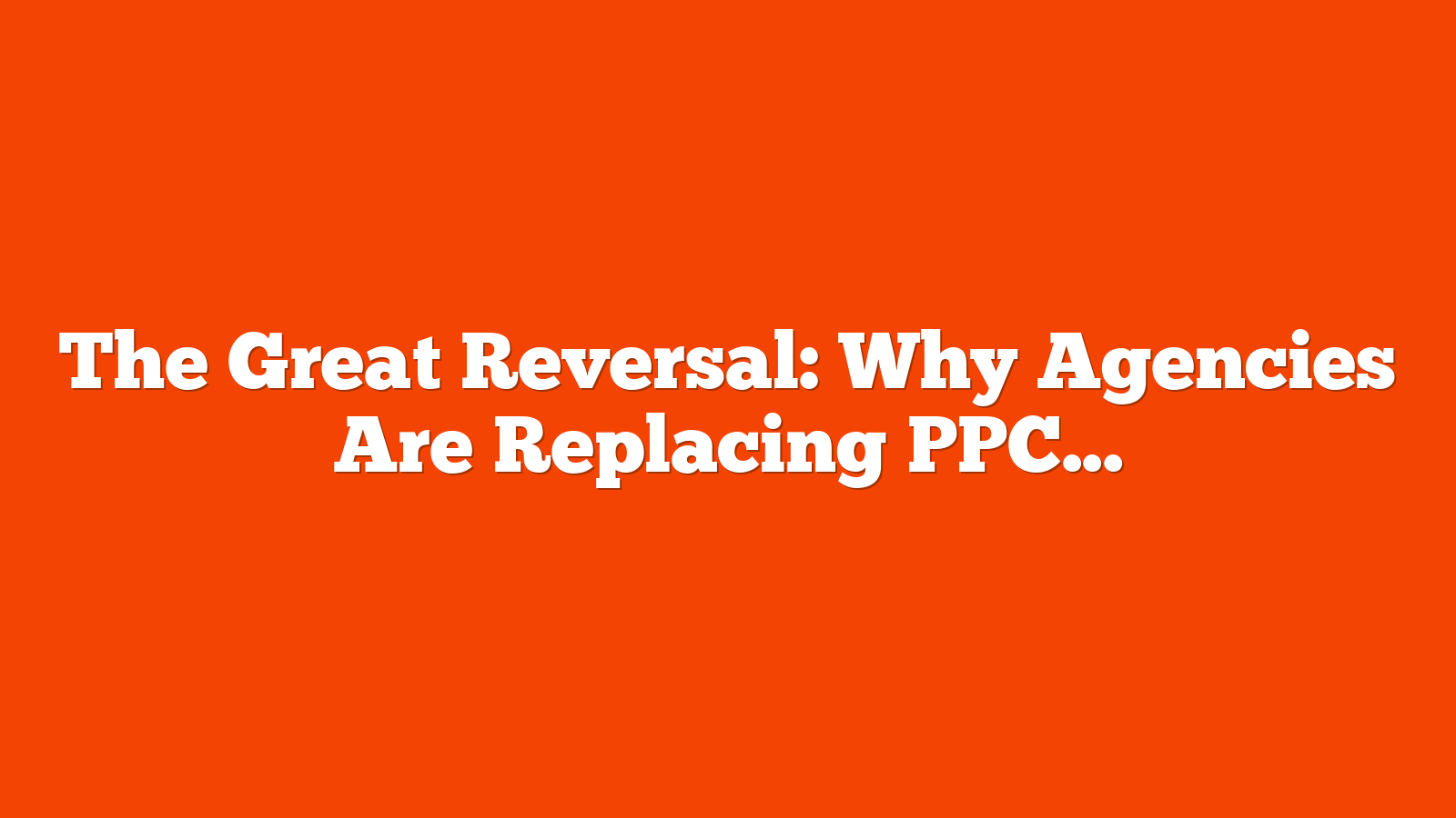 The Great Reversal: Why Agencies Are Replacing PPC With Predictable SEO via @sejournal, @mktbrew