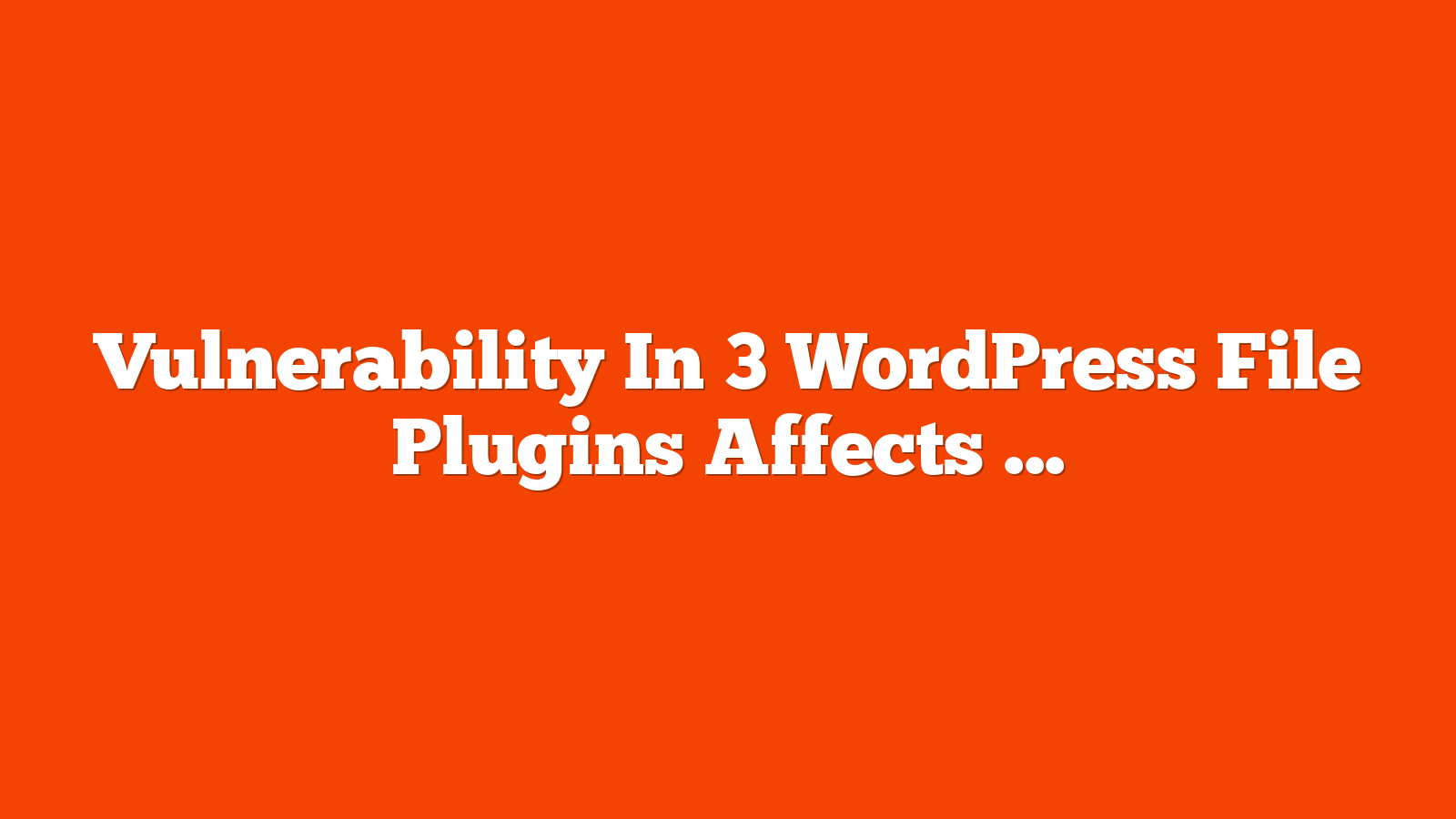 Vulnerability In 3 WordPress File Plugins Affects 1.3 Million Sites via @sejournal, @martinibuster