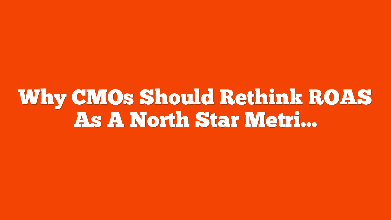Why CMOs Should Rethink ROAS As A North Star Metric via @sejournal, @brookeosmundson