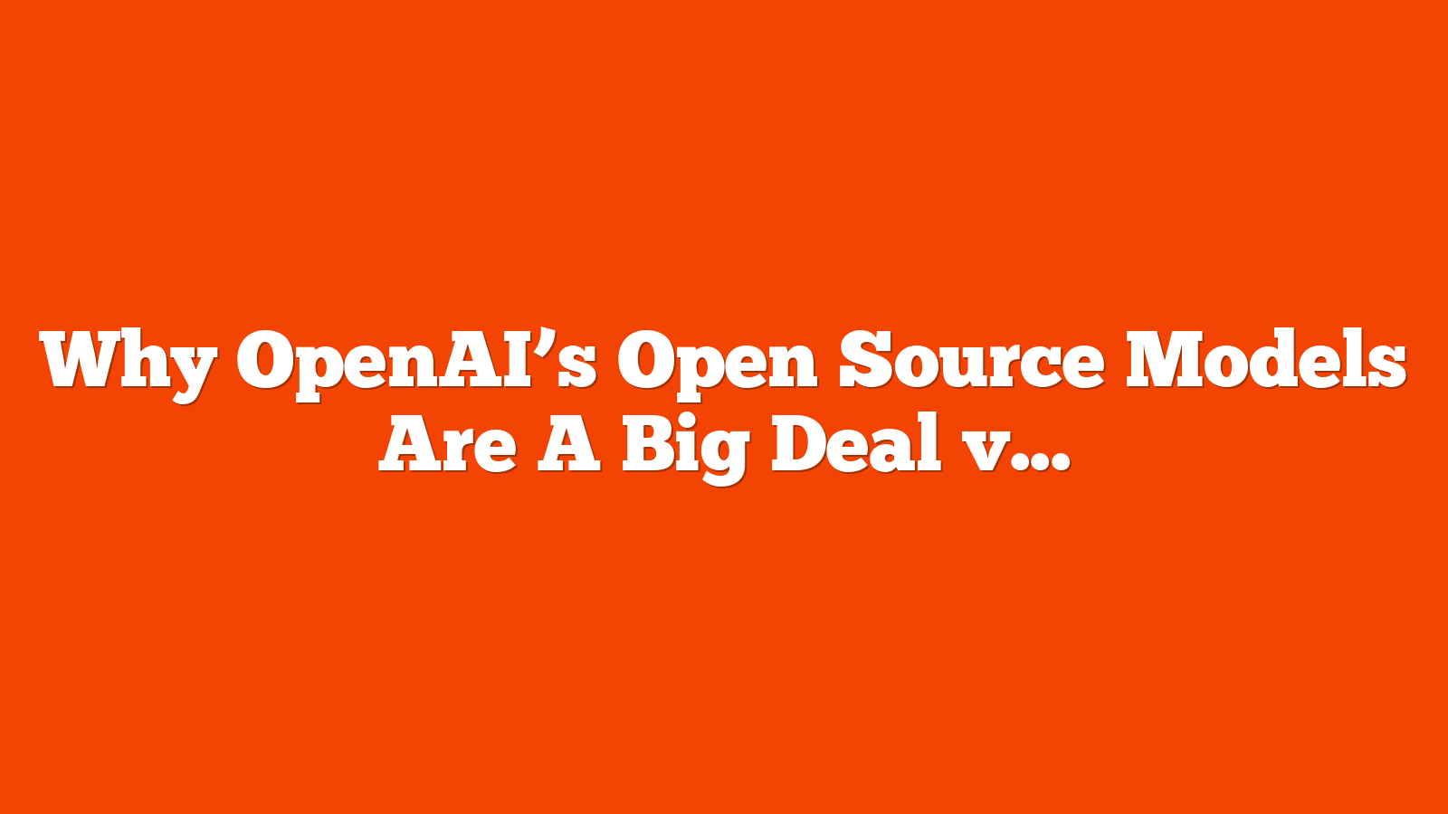 Why OpenAI’s Open Source Models Are A Big Deal via @sejournal, @martinibuster