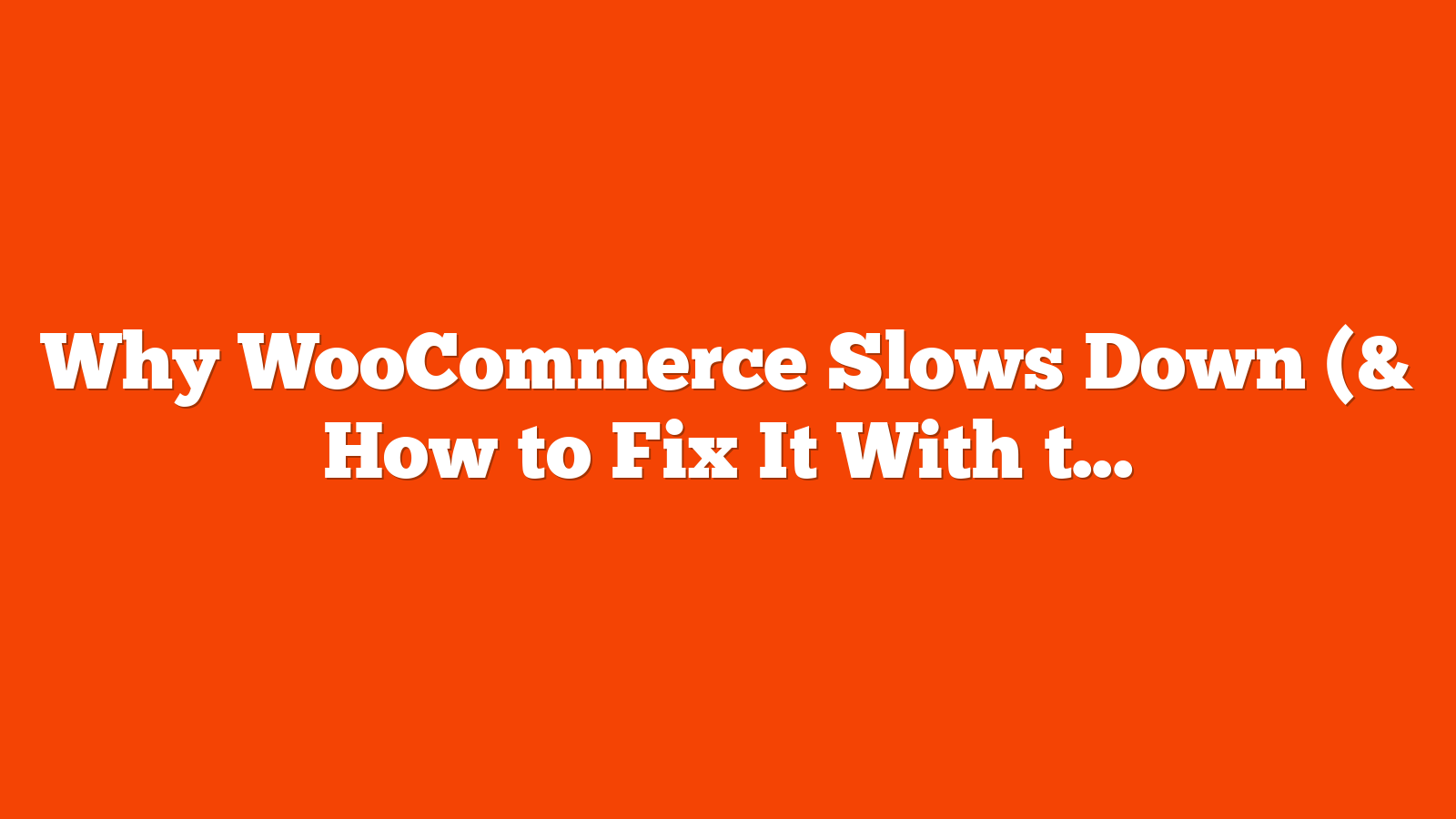 Why WooCommerce Slows Down (& How to Fix It With the Right Server Stack)