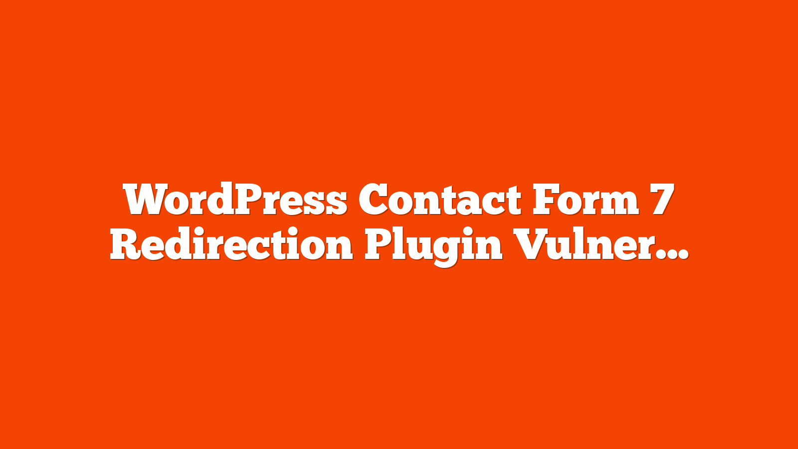 WordPress Contact Form 7 Redirection Plugin Vulnerability Hits 300k Sites via @sejournal, @martinibuster