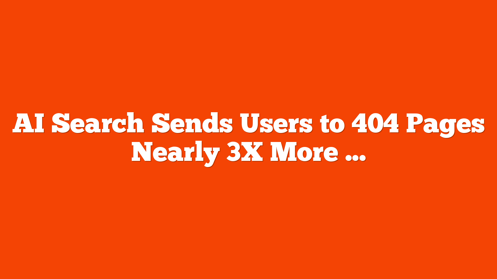 AI Search Sends Users to 404 Pages Nearly 3X More Than Google via @sejournal, @MattGSouthern