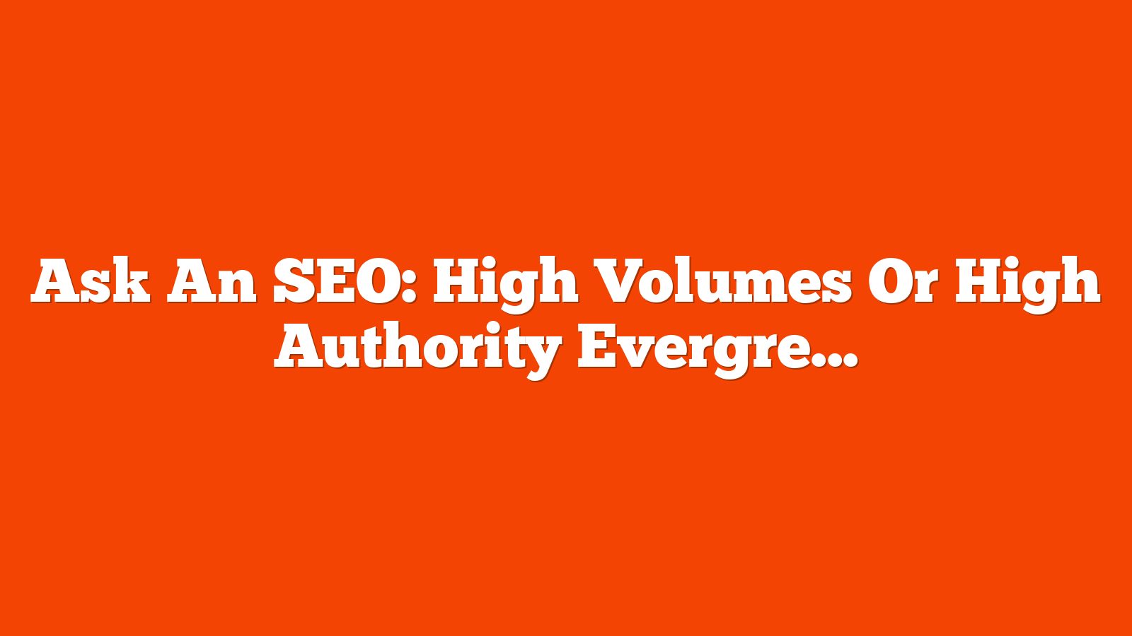 Ask An SEO: High Volumes Or High Authority Evergreen Content? via @sejournal, @rollerblader