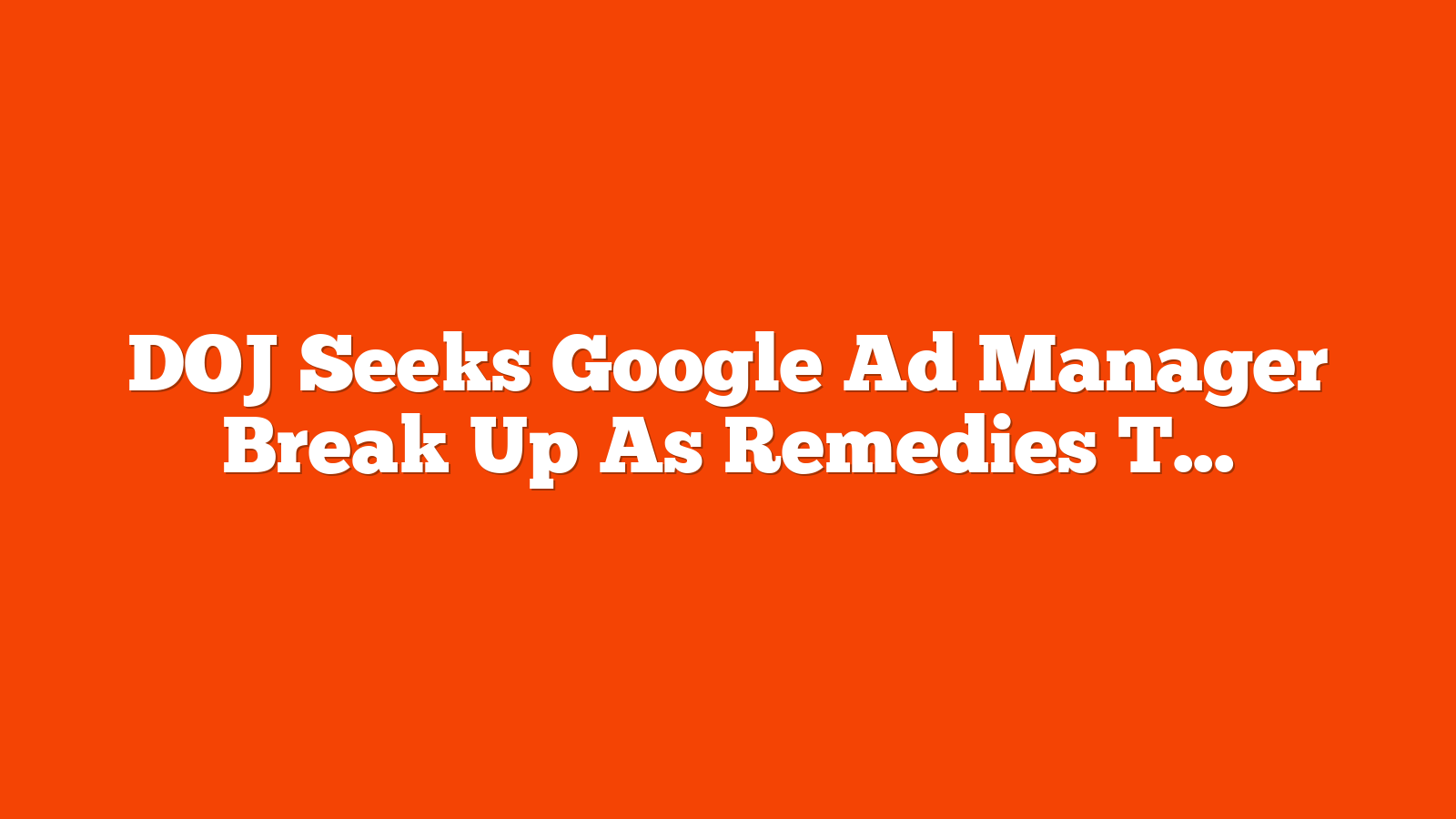 DOJ Seeks Google Ad Manager Break Up As Remedies Trial Begins via @sejournal, @MattGSouthern
