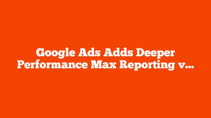 Google Ads Adds Deeper Performance Max Reporting via @sejournal, @MattGSouthern