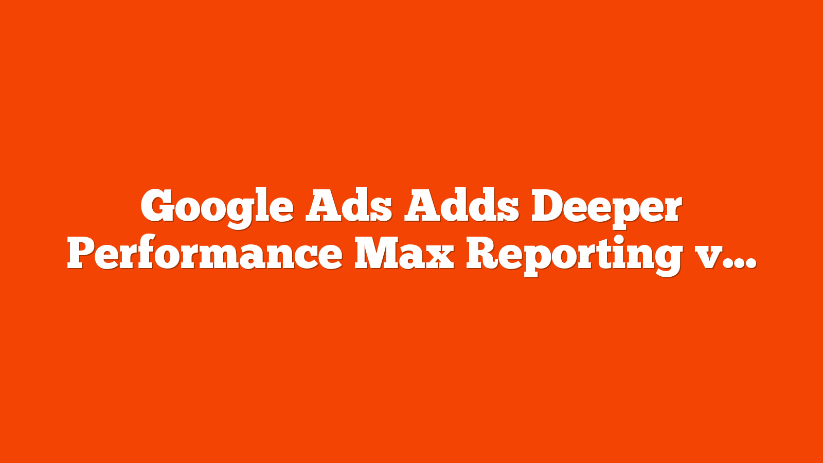 Google Ads Adds Deeper Performance Max Reporting via @sejournal, @MattGSouthern