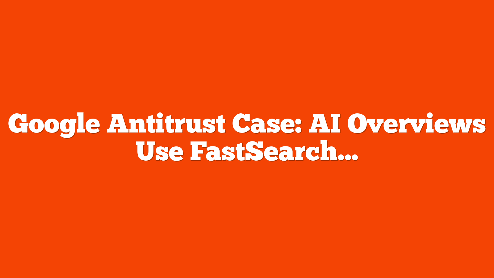 Google Antitrust Case: AI Overviews Use FastSearch, Not Links via @sejournal, @martinibuster
