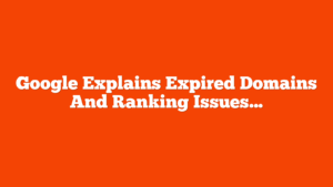 Google Explains Expired Domains And Ranking Issues via @sejournal, @martinibuster