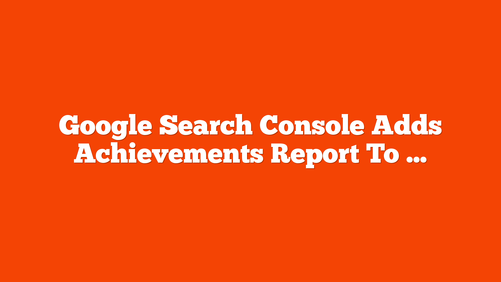 Google Search Console Adds Achievements Report To Track Milestones via @sejournal, @MattGSouthern