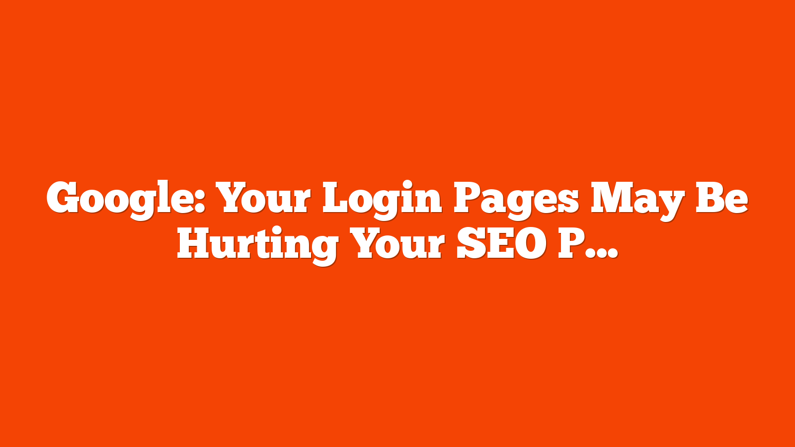 Google: Your Login Pages May Be Hurting Your SEO Performance via @sejournal, @MattGSouthern