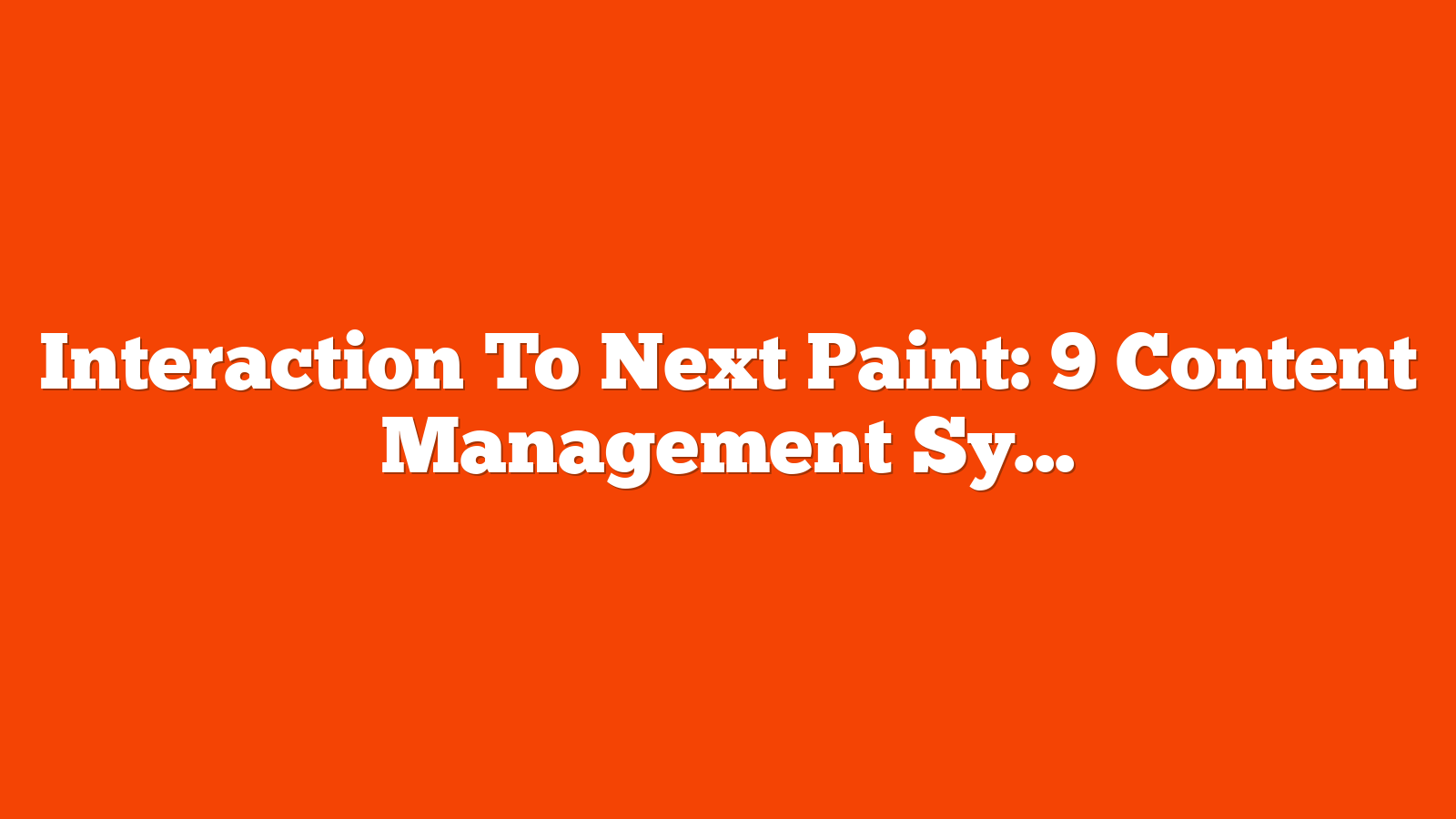 Interaction To Next Paint: 9 Content Management Systems Ranked via @sejournal, @martinibuster