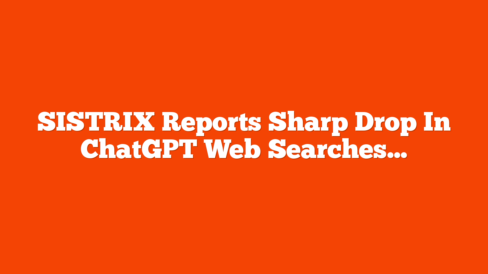SISTRIX Reports Sharp Drop In ChatGPT Web Searches via @sejournal, @MattGSouthern