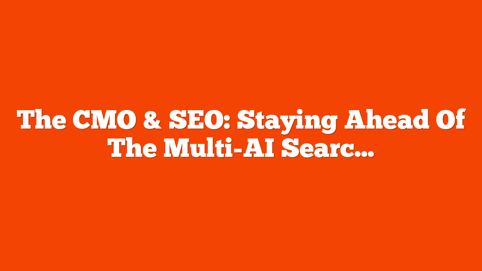 The CMO & SEO: Staying Ahead Of The Multi-AI Search Platform Shift (Part 1)