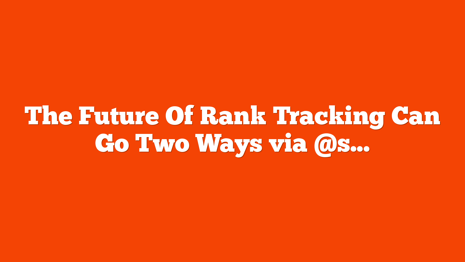 The Future Of Rank Tracking Can Go Two Ways via @sejournal, @martinibuster