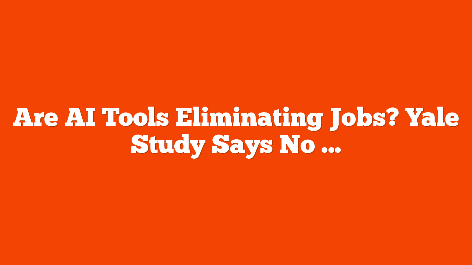 Are AI Tools Eliminating Jobs? Yale Study Says No via @sejournal, @MattGSouthern