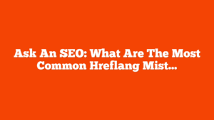 Ask An SEO: What Are The Most Common Hreflang Mistakes & How Do I Audit Them? via @sejournal, @HelenPollitt1