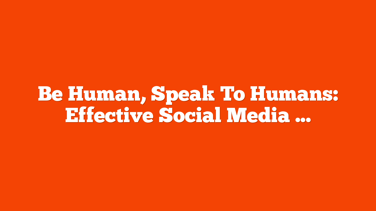 Be Human, Speak To Humans: Effective Social Media Management Is Human-Centered