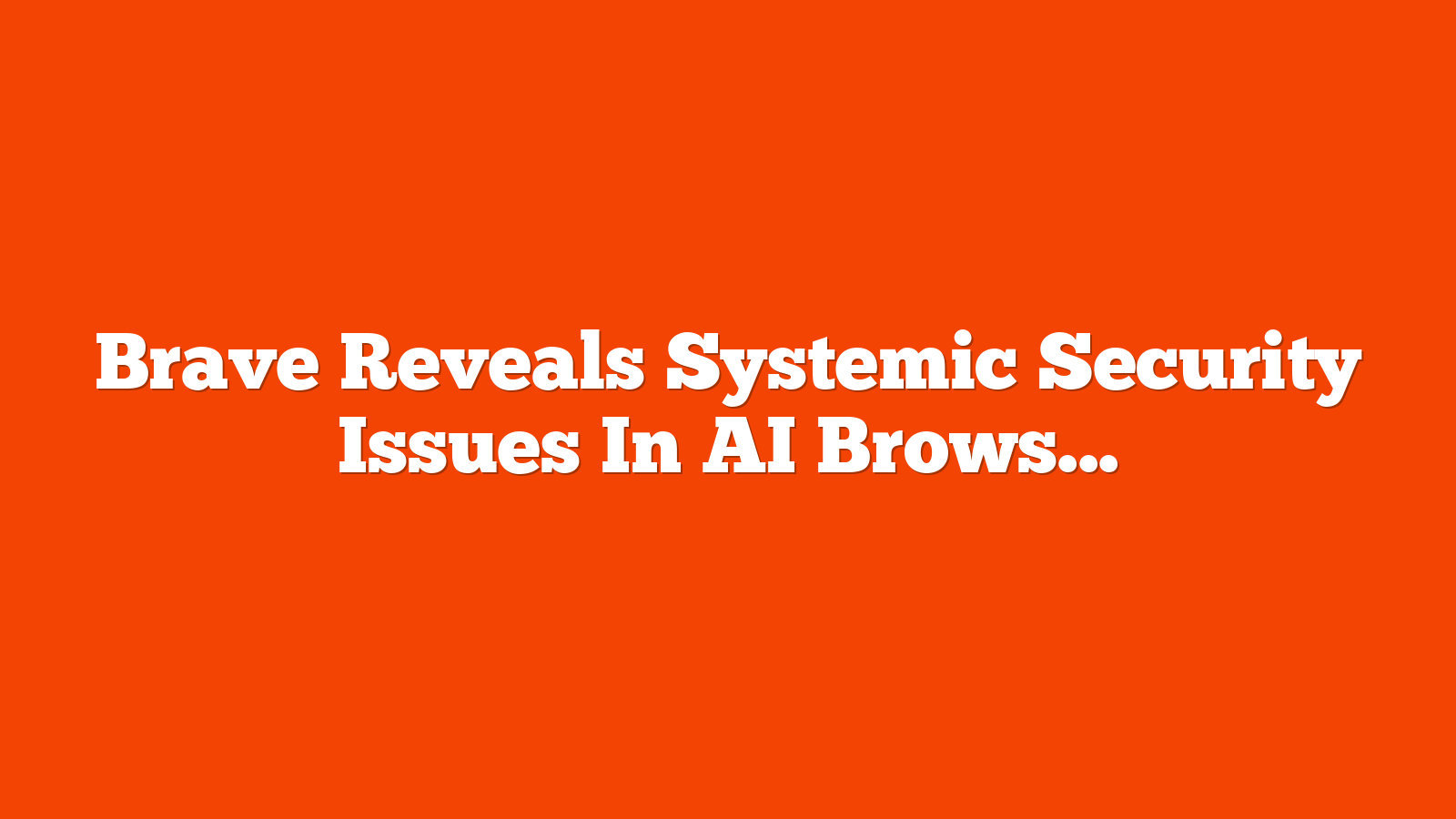 Brave Reveals Systemic Security Issues In AI Browsers via @sejournal, @MattGSouthern