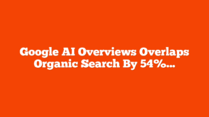 Google AI Overviews Overlaps Organic Search By 54% via @sejournal, @martinibuster