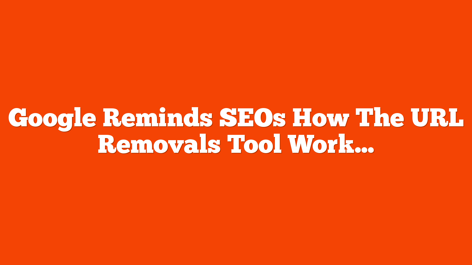 Google Reminds SEOs How The URL Removals Tool Works via @sejournal, @martinibuster