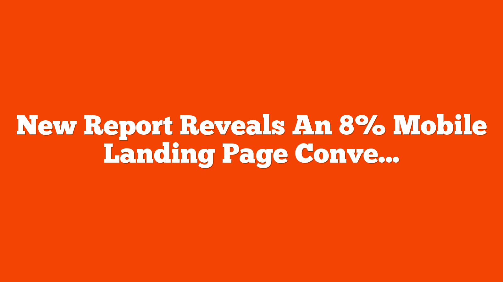 New Report Reveals An 8% Mobile Landing Page Conversion Gap via @sejournal, @MattGSouthern