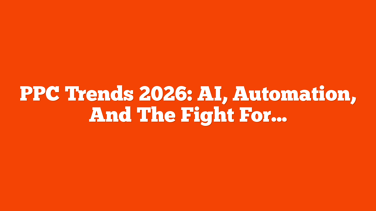 PPC Trends 2026: AI, Automation, And The Fight For Visibility via @sejournal, @MattGSouthern