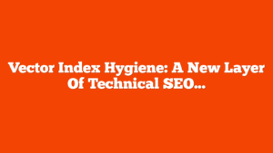 Vector Index Hygiene: A New Layer Of Technical SEO via @sejournal, @DuaneForrester